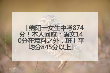 绵阳一女生中考874分！本人回应：语文140分在意料之外，班上平均分845分以上
