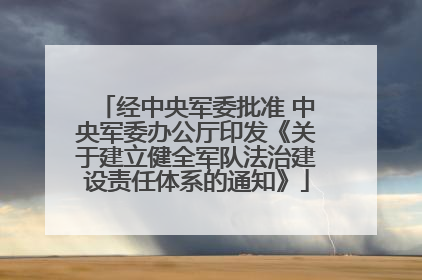 经中央军委批准 中央军委办公厅印发《关于建立健全军队法治建设责任体系的通知》