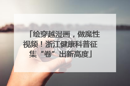 绘穿越漫画，做魔性视频！浙江健康科普征集“卷”出新高度