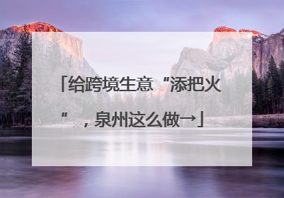 给跨境生意“添把火”，泉州这么做→