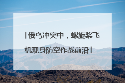 俄乌冲突中，螺旋桨飞机现身防空作战前沿