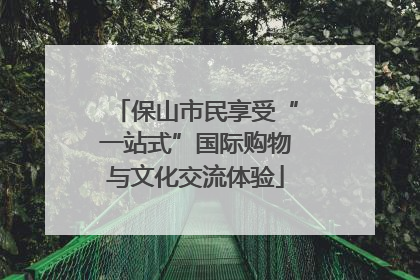 保山市民享受“一站式”国际购物与文化交流体验