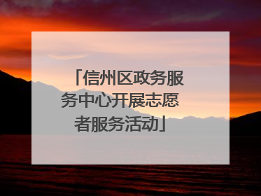 信州区政务服务中心开展志愿者服务活动