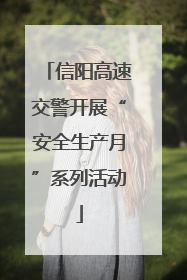 信阳高速交警开展“安全生产月”系列活动