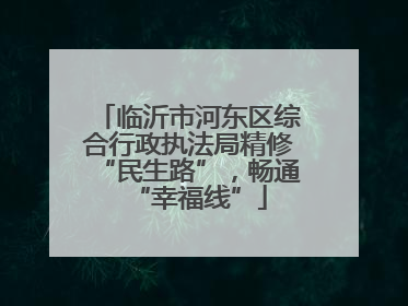 临沂市河东区综合行政执法局精修“民生路”,畅通“幸福线”