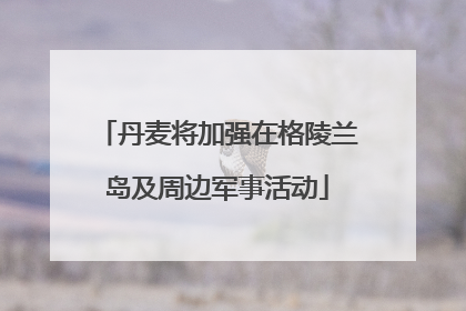 丹麦将加强在格陵兰岛及周边军事活动