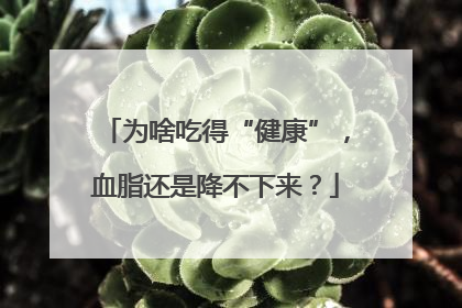 为啥吃得“健康”，血脂还是降不下来？