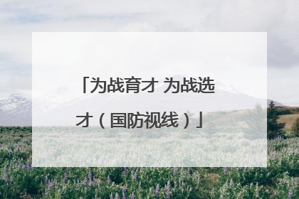 为战育才 为战选才（国防视线）