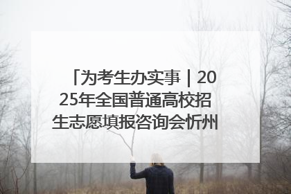 为考生办实事｜2025年全国普通高校招生志愿填报咨询会忻州专场活动成功举办
