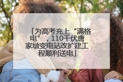 为高考充上“满格电”，110千伏唐家墩变电站改扩建工程顺利送电
