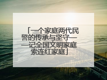 一个家庭两代民警的传承与坚守——记全国文明家庭索连红家庭