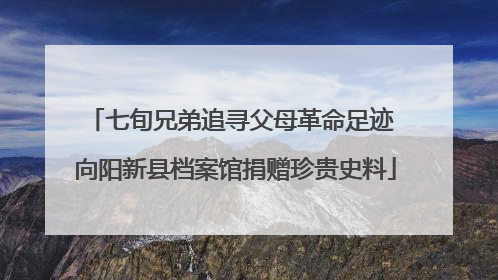七旬兄弟追寻父母革命足迹 向阳新县档案馆捐赠珍贵史料