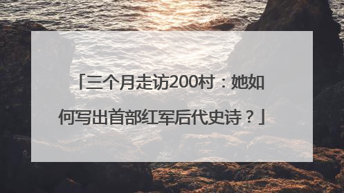 三个月走访200村：她如何写出首部红军后代史诗？