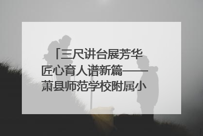 三尺讲台展芳华 匠心育人谱新篇——萧县师范学校附属小学第十三届班主任基本功大赛圆满举办