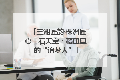 三湘匠韵·株洲匠心丨石天宝：稻田里的“追梦人”