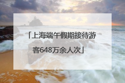 上海端午假期接待游客648万余人次