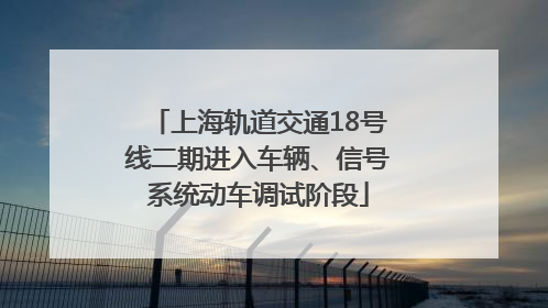 上海轨道交通18号线二期进入车辆、信号系统动车调试阶段