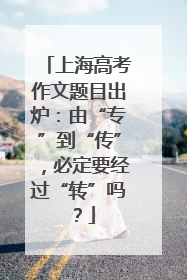 上海高考作文题目出炉：由“专”到“传”，必定要经过“转”吗？