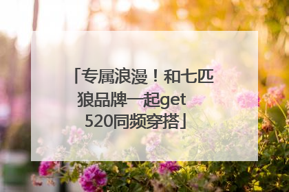 专属浪漫！和七匹狼品牌一起get 520同频穿搭