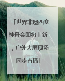 世界非遗西塞神舟会即将上新，户外大屏现场同步直播