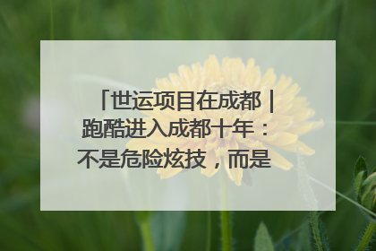 世运项目在成都｜跑酷进入成都十年：不是危险炫技，而是教会人自救