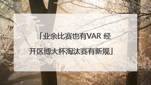 业余比赛也有VAR 经开区博大杯淘汰赛有新规