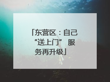 东营区：自己“送上门” 服务再升级