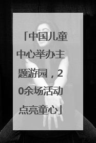 中国儿童中心举办主题游园，20余场活动点亮童心
