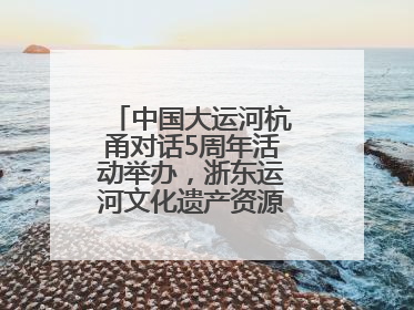 中国大运河杭甬对话5周年活动举办，浙东运河文化遗产资源共享倡议发布