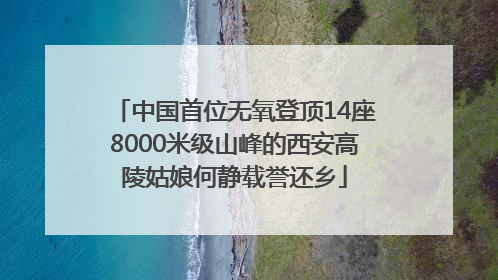 中国首位无氧登顶14座8000米级山峰的西安高陵姑娘何静载誉还乡