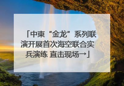 中柬“金龙”系列联演开展首次海空联合实兵演练 直击现场→