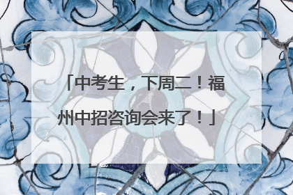 中考生，下周二！福州中招咨询会来了！