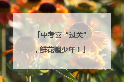 中考喜“过关”，鲜花赠少年！