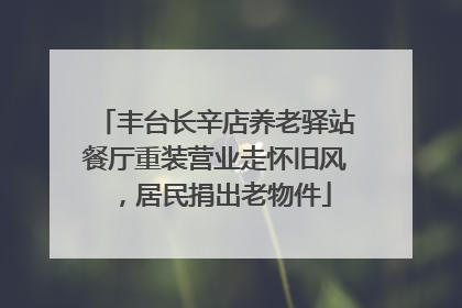丰台长辛店养老驿站餐厅重装营业走怀旧风，居民捐出老物件