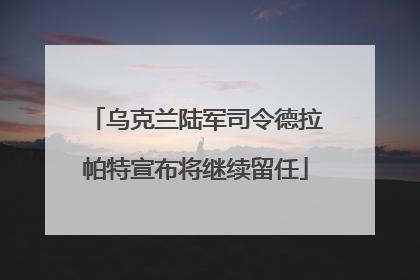 乌克兰陆军司令德拉帕特宣布将继续留任