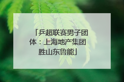 乒超联赛男子团体：上海地产集团胜山东鲁能