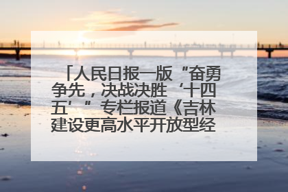 人民日报一版“奋勇争先，决战决胜‘十四五’”专栏报道《吉林建设更高水平开放型经济新体制》