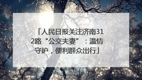 人民日报关注济南312路“公交夫妻”：温情守护，便利群众出行