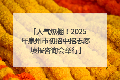 人气爆棚！2025年泉州市初招中招志愿填报咨询会举行
