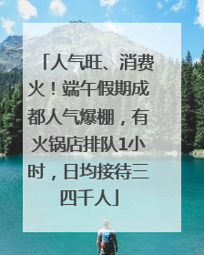 人气旺、消费火！端午假期成都人气爆棚，有火锅店排队1小时，日均接待三四千人