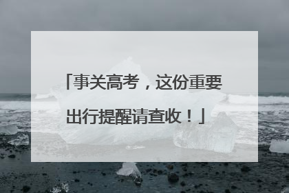 事关高考，这份重要出行提醒请查收！