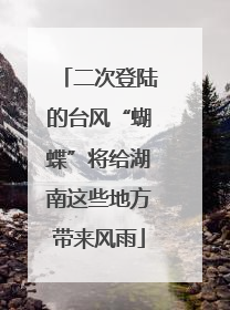 二次登陆的台风“蝴蝶”将给湖南这些地方带来风雨