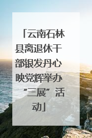 云南石林县离退休干部银发丹心映党辉举办“三展”活动