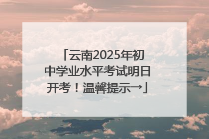 云南2025年初中学业水平考试明日开考！温馨提示→