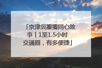 京津冀瓣瓣同心故事丨1至1.5小时交通圈，有多便捷