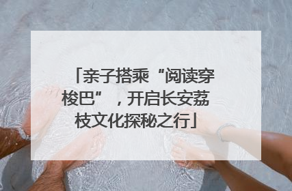 亲子搭乘“阅读穿梭巴”，开启长安荔枝文化探秘之行
