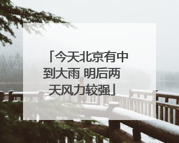 今天北京有中到大雨 明后两天风力较强