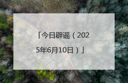 今日辟谣（2025年6月10日）