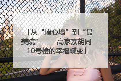 从“堵心墙”到“最美院”——高家寨胡同10号楼的幸福蝶变