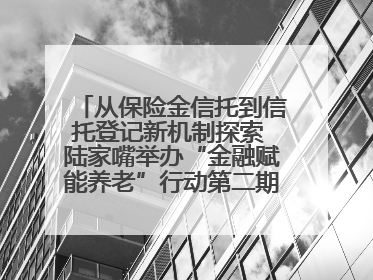 从保险金信托到信托登记新机制探索 陆家嘴举办“金融赋能养老”行动第二期行业交流会